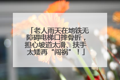 老人雨天在地铁无障碍电梯口摔骨折，担心坡道太滑、扶手太矮再“闯祸”！