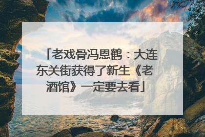 老戏骨冯恩鹤：大连东关街获得了新生《老酒馆》一定要去看