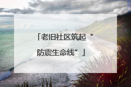 老旧社区筑起“防震生命线”