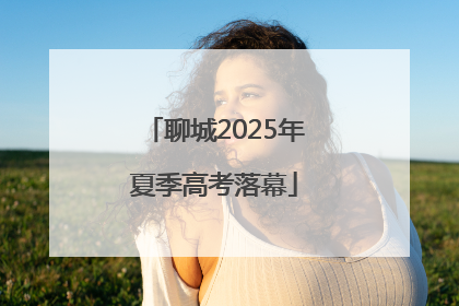 聊城2025年夏季高考落幕