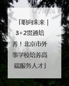 职向未来｜3+2贯通培养！北京市外事学校培养高端服务人才