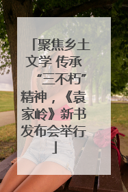 聚焦乡土文学 传承“三不朽”精神，《袁家岭》新书发布会举行