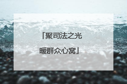 聚司法之光 暖群众心窝