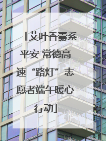 艾叶香囊系平安 常德高速“路灯”志愿者端午暖心行动