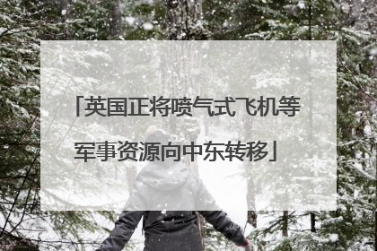 英国正将喷气式飞机等军事资源向中东转移