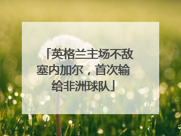 英格兰主场不敌塞内加尔，首次输给非洲球队