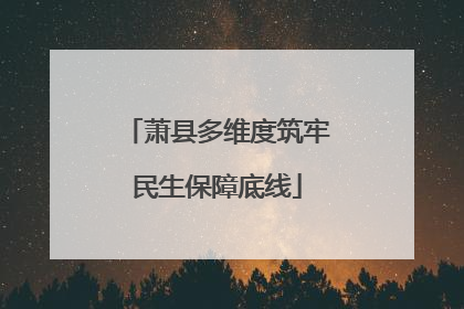 萧县多维度筑牢民生保障底线