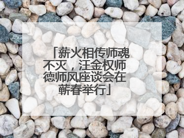 薪火相传师魂不灭，汪金权师德师风座谈会在蕲春举行
