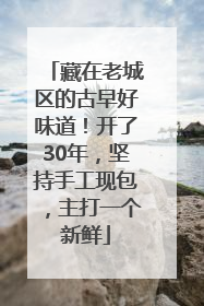 藏在老城区的古早好味道！开了30年，坚持手工现包，主打一个新鲜