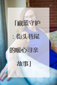 藏蓝守护：街头巷尾的暖心寻亲故事