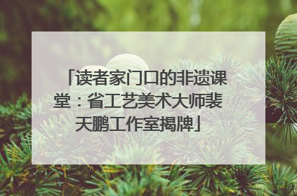 读者家门口的非遗课堂：省工艺美术大师裴天鹏工作室揭牌