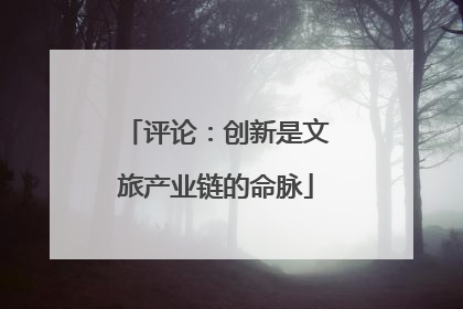 评论：创新是文旅产业链的命脉