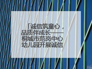 诚信筑童心，品质伴成长——桐城市范岗中心幼儿园开展诚信教育系列活动