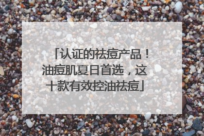 认证的祛痘产品！油痘肌夏日首选，这十款有效控油祛痘