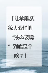 让苹果系统大变样的“液态玻璃”到底是个啥？