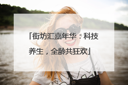 街坊汇嘉年华：科技养生，全龄共狂欢