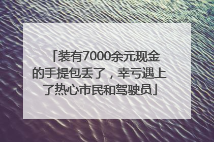 装有7000余元现金的手提包丢了，幸亏遇上了热心市民和驾驶员
