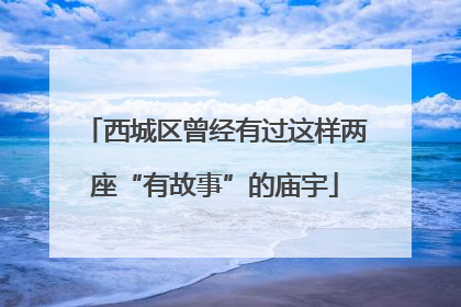 西城区曾经有过这样两座“有故事”的庙宇