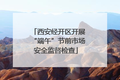 西安经开区开展“端午”节前市场安全监督检查