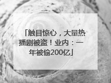 触目惊心，大量热播剧被盗！业内：一年被偷200亿