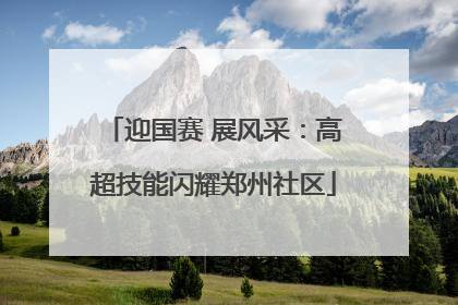 迎国赛 展风采：高超技能闪耀郑州社区