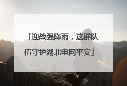 迎战强降雨，这群队伍守护湖北电网平安