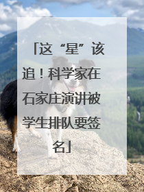 这“星”该追！科学家在石家庄演讲被学生排队要签名