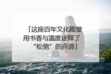 这座百年文化殿堂用书香与温度诠释了“松弛”的真谛
