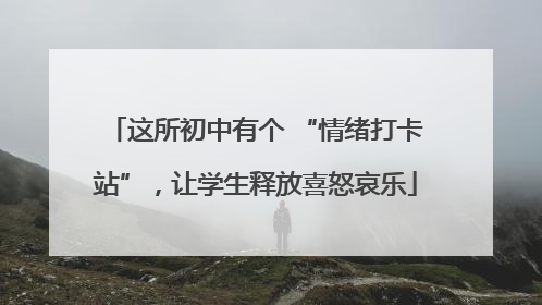 这所初中有个 “情绪打卡站”，让学生释放喜怒哀乐