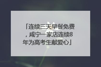连续三天早餐免费，咸宁一家店连续8年为高考生献爱心