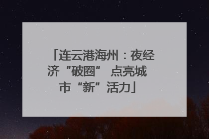 连云港海州：夜经济“破圈” 点亮城市“新”活力