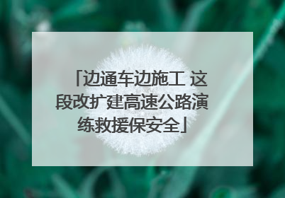 边通车边施工 这段改扩建高速公路演练救援保安全