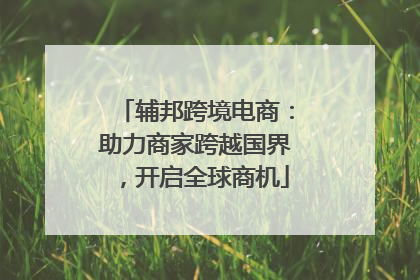 辅邦跨境电商：助力商家跨越国界，开启全球商机