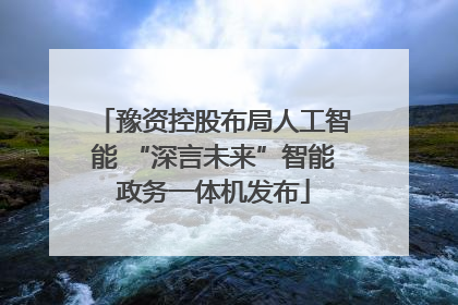 豫资控股布局人工智能 “深言未来”智能政务一体机发布