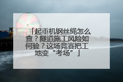 起重机钢丝绳怎么查？隧道施工风险如何验？这场竞赛把工地变“考场”
