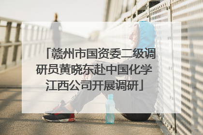赣州市国资委二级调研员黄晓东赴中国化学江西公司开展调研