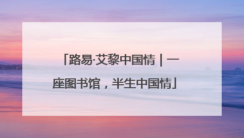 路易·艾黎中国情｜一座图书馆，半生中国情