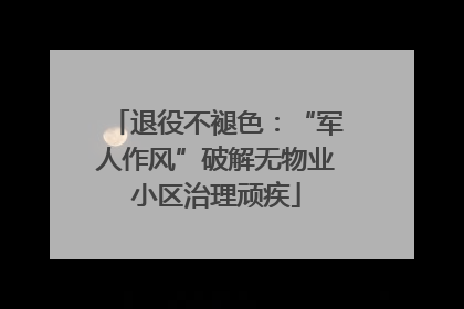 退役不褪色：“军人作风”破解无物业小区治理顽疾