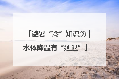 避暑“冷”知识②｜水体降温有“延迟”