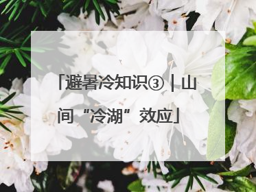 避暑冷知识③｜山间“冷湖”效应