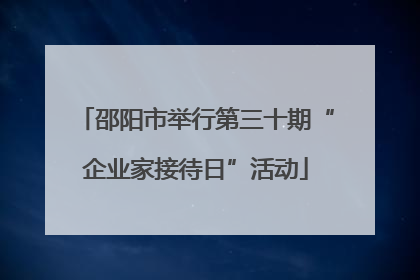 邵阳市举行第三十期“企业家接待日”活动