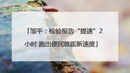 邹平：检验报告“提速”2小时 跑出便民就医新速度
