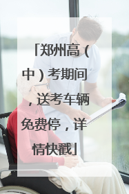 郑州高（中）考期间，送考车辆免费停，详情快戳