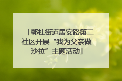 郭杜街道居安路第二社区开展“我为父亲做沙拉”主题活动
