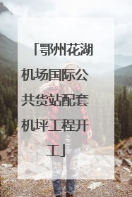 鄂州花湖机场国际公共货站配套机坪工程开工