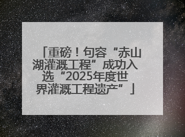 重磅！句容“赤山湖灌溉工程”成功入选“2025年度世界灌溉工程遗产”