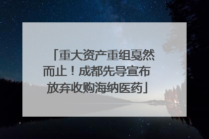 重大资产重组戛然而止！成都先导宣布放弃收购海纳医药
