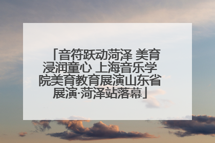 音符跃动菏泽 美育浸润童心 上海音乐学院美育教育展演山东省展演·菏泽站落幕