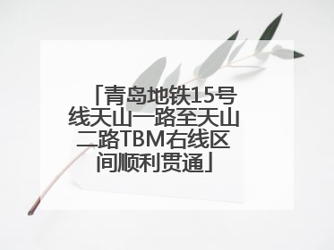 青岛地铁15号线天山一路至天山二路TBM右线区间顺利贯通