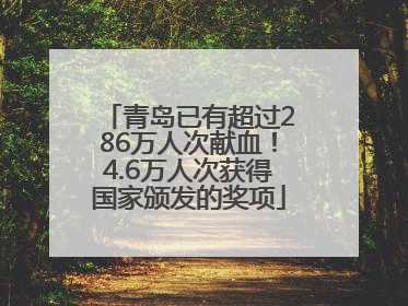 青岛已有超过286万人次献血！4.6万人次获得国家颁发的奖项